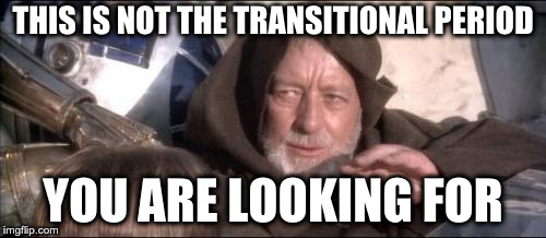 This is not the transitional period you are looking for